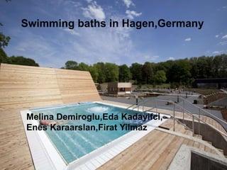 Swimming bath in Hagen
Westfalenbad Hagen
Lennebad Hagen Hohenlimburg
Swimming baths in Hagen,Germany
Melina Demiroglu,Eda Kadayifci,
Enes Karaarslan,Firat Yilmaz
 