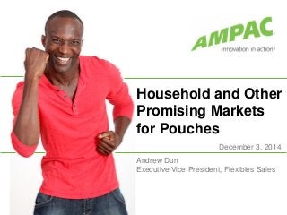 Household and Other
Promising Markets
for Pouches
December 3, 2014
Andrew Dun
Executive Vice President, Flexibles Sales
 