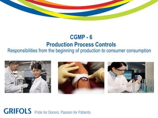 CGMP - 6
Production Process Controls
Responsibilities from the beginning of production to consumer consumption
 