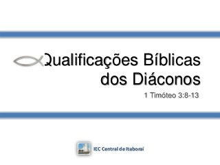 Qualificações Bíblicas
dos Diáconos
1 Timóteo 3:8-13
IEC Central de Itaboraí
 