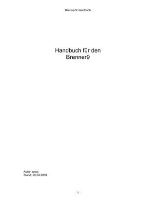 Brenner9 Handbuch




                    Handbuch für den
                       Brenner9




Autor: sprut
Stand: 20.04.2009




                             -1-
 