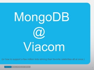 MongoDB
@
Viacom
1
(or how to support a few million kids sliming their favorite celebrities all at once.)
 