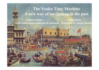 The Venice Time Machine 
A new way of navigating in the past 
Frédéric Kaplan Dorit Raines 
Ecole Polytecnique Fédérale de Lausanne Università Ca’ Foscari Venice 
 