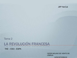 JMª HerCal

Tema 2

LA REVOLUCIÓN FRANCESA
TAE – ESO - ESPA
CEPER MOLINO DE VIENTO DE
LEBRIJA
Junta de Andalucía

 