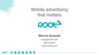 Mobile advertising 
that matters 
Marcos Quezada 
maq@root4.com 
@mrcsqzd 
www.root4.com 
 