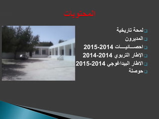 ‫تاريخية‬ ‫لمحة‬
‫المديرون‬
‫احصـــائيــــات‬2014-2015
‫التربوي‬ ‫اإلطار‬2014-2014
‫االطار‬‫البيداغوجي‬2014-2015
‫حوصلة‬
 
