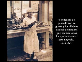 Vendedora de pescado con su gorro, y los clásicos zuecos de madera que usaban todos los que estaban en este negocio.  Foto 1924.  