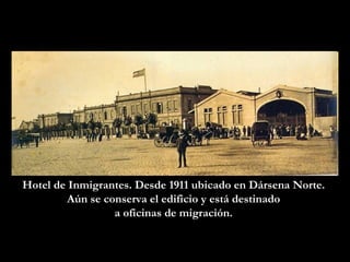 Hotel de Inmigrantes. Desde 1911 ubicado en Dársena Norte.  Aún se conserva el edificio y está destinado  a oficinas de migración.   