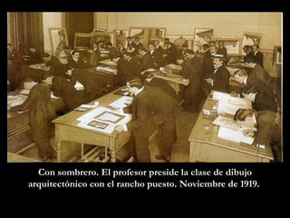 Con sombrero. El profesor preside la clase de dibujo arquitectónico con el rancho puesto. Noviembre de 1919.  
