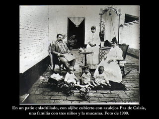En un patio enladrillado, con aljibe cubierto con azulejos Pas de Calais,  una familia con tres niños y la mucama. Foto de 1900.  