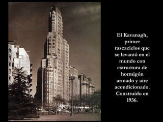 El Kavanagh, primer rascacielos que se levantó en el mundo con estructura de hormigón armado y aire acondicionado. Construido en 1936. 