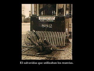 El salvavidas que utilizaban los tranvías. 