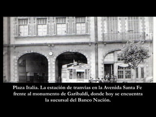 Plaza Italia. La estación de tranvías en la Avenida Santa Fe  frente al monumento de Garibaldi, donde hoy se encuentra la sucursal del Banco Nación. 