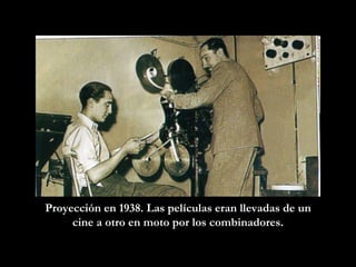 Proyección en 1938. Las películas eran llevadas de un cine a otro en moto por los combinadores. 