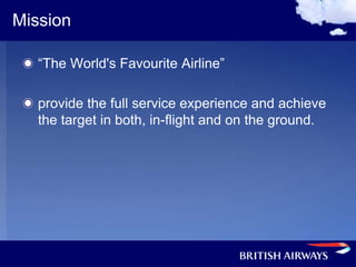 Mission

   “The World's Favourite Airline”

   provide the full service experience and achieve
   the target in both, in-flight and on the ground.
 