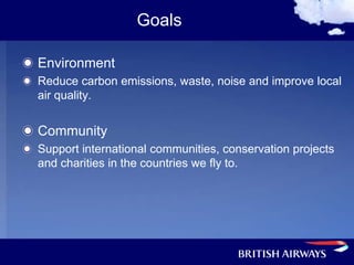 Goals

Environment
Reduce carbon emissions, waste, noise and improve local
air quality.


Community
Support international communities, conservation projects
and charities in the countries we fly to.
 