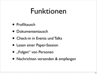 Funktionen
• Proﬁltausch
• Dokumententausch
• Check-in in Events und Talks
• Lesen einer Paper-Session
• „Folgen“ von Personen
• Nachrichten versenden & empfangen
                                      18
 