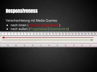 Responsiveness
Verschachtelung mit Media Queries:
● nach innen (Graceful Degradation)
● nach außen (Progressive Enhancement)
 