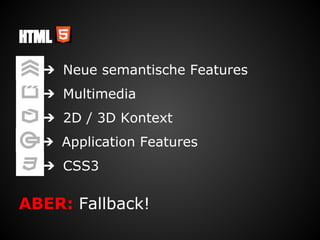HTML
➔ Neue semantische Features
➔ 2D / 3D Kontext
➔ Multimedia
➔ Application Features
➔ CSS3
ABER: Fallback!
 