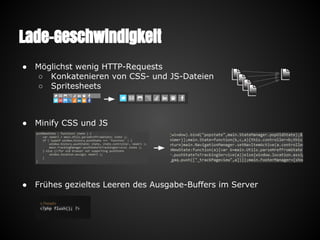 Lade-Geschwindigkeit
● Möglichst wenig HTTP-Requests
○ Konkatenieren von CSS- und JS-Dateien
○ Spritesheets
● Minify CSS und JS
● Frühes gezieltes Leeren des Ausgabe-Buffers im Server
 