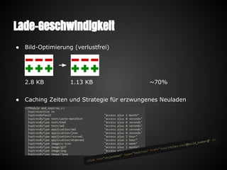 Lade-Geschwindigkeit
● Bild-Optimierung (verlustfrei)
2.8 KB 1.13 KB ~70%
● Caching Zeiten und Strategie für erzwungenes Neuladen
 