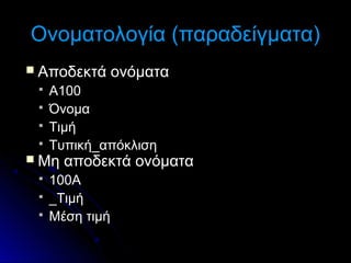 Ονοματολογία (παραδείγματα)
 Αποδεκτά





Α100
Όνομα
Τιμή
Τυπική_απόκλιση

 Μη




ονόματα

αποδεκτά ονόματα

100Α
_Τιμή
Μέση τιμή

 