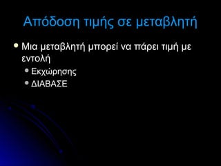 Απόδοση τιμής σε μεταβλητή
 Μια

μεταβλητή μπορεί να πάρει τιμή με
εντολή
 Εκχώρησης
 ΔΙΑΒΑΣΕ

 