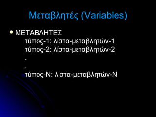 Μεταβλητές (Variables)
 ΜΕΤΑΒΛΗΤΕΣ

τύπος-1: λίστα-μεταβλητών-1
τύπος-2: λίστα-μεταβλητών-2
.
.
τύπος-Ν: λίστα-μεταβλητών-Ν

 