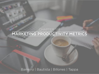 MARKETING PRODUCTIVITY METRICS
CHAPTER SIX
Barreiro | Bautista | Billones | Tappa
 