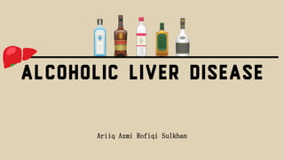 ALCOHOLIC LIVER DISEASE
Ariiq Azmi Rofiqi Sulkhan
 