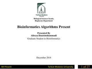 Biological Sciences faculty
Biophysics Department
Bioinformatics Algorithms Present
Presented By
Alireza Doustmohammadi
Graduate Student in Bioinformatics
December 2018
BA Present Tarbiat Modares University 1 of 27
 