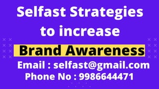 Selfast Strategies
to increase
Brand Awareness
Email : selfast@gmail.com
Phone No : 9986644471
 