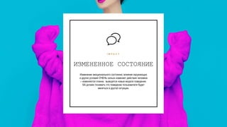12
ИЗМЕНЕННОЕ СОСТОЯНИЕ
I M P A C T
Изменение эмоционального состояния, влияние окружающих
и других условий ОЧЕНЬ сильно изменяет действия человека
– изменяются планки, выводятся новые модели поведения.
БА должен понимать что поведение пользователя будет
меняться в другой ситуации.
 
