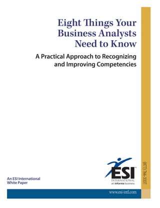 www.esi-intl.com
(877)766-3337
Eight Things Your
Business Analysts
Need to Know
A Practical Approach to Recognizing
and Improving Competencies
An ESI International
White Paper
 