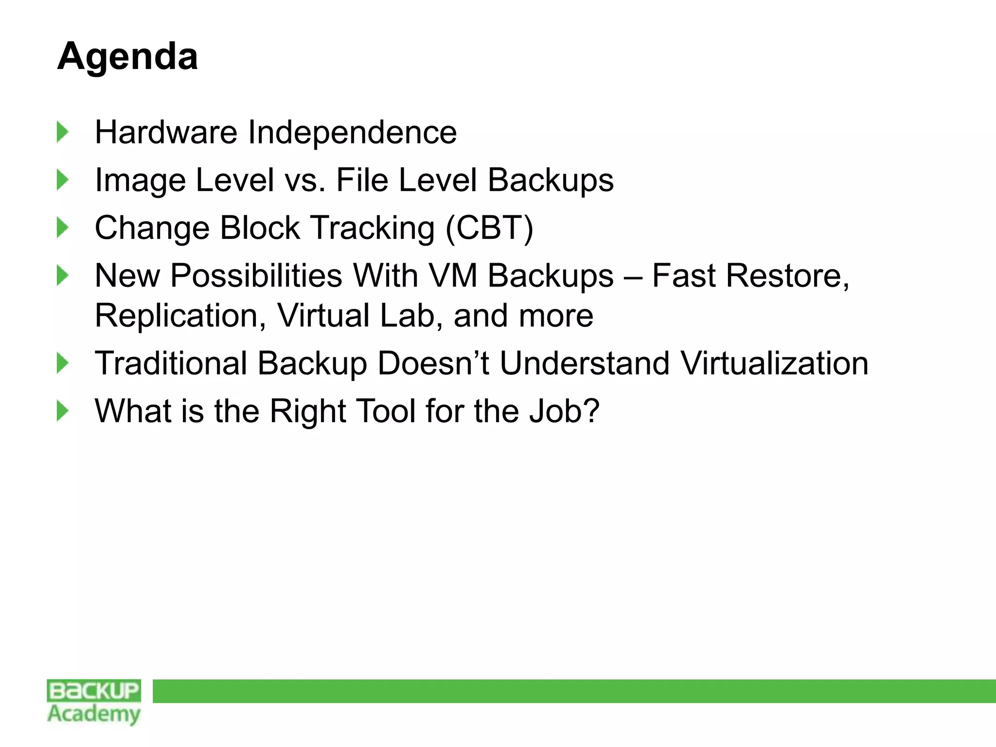 Agenda
 Hardware Independence
 Image Level vs. File Level Backups
 Change Block Tracking (CBT)
 New Possibilities With VM Backups – Fast Restore,
 Replication, Virtual Lab, and more
 Traditional Backup Doesn’t Understand Virtualization
 What is the Right Tool for the Job?
 