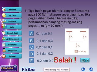 3.  Tiga buah pegas identik  dengan konstanta gaya 300 N/m  disusun seperti gambar. Jika pegas  diberi beban bermassa 6 kg, pertambahan panjang masing-masing pegas.... m (g = 10 m/s 2 ) 0,1 dan 0,1 0,1 dan 0,3 0,2 dan 0,1 0,1 dan 0,2 A B C D Salah ! Salah ! Salah Benar! 0,2 dan 0,2 E Salah No.  4 