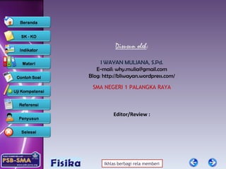 Disusun oleh : I WAYAN MULIANA, S.Pd. E -mail:  [email_address] Blog: http://bliwayan.wordpress.com/ SMA NEGERI 1  PALANGKA RAYA Editor/Review : 