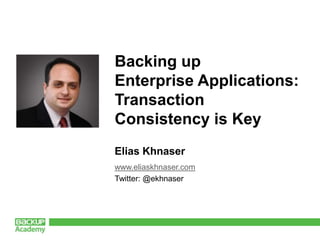 Backing up Enterprise Applications: Transaction Consistency is Key Elias Khnaser www.eliaskhnaser.com Twitter: @ekhnaser 