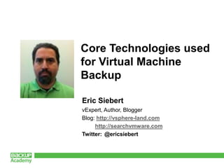 Core Technologies used for Virtual Machine Backup Eric Siebert vExpert, Author, Blogger Blog: http://vsphere-land.com http://searchvmware.com Twitter: 	@ericsiebert 