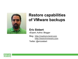 Restore capabilities of VMware backups Eric Siebert vExpert, Author, Blogger Blog:  http://vsphere-land.com http://searchvmware.com Twitter: @ericsiebert 