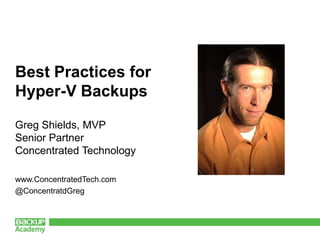 Best Practices for
Hyper-V Backups

Greg Shields, MVP
Senior Partner
Concentrated Technology

www.ConcentratedTech.com
@ConcentratdGreg
 