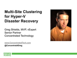 Multi-Site Clusteringfor Hyper-VDisaster Recovery Greg Shields, MVP, vExpertSenior PartnerConcentrated Technology www.ConcentratedTech.com @ConcentratdGreg 
