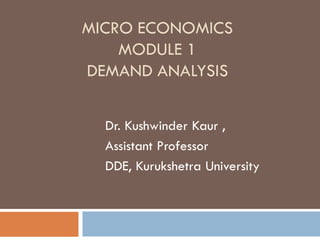 MICRO ECONOMICS
MODULE 1
DEMAND ANALYSIS
Dr. Kushwinder Kaur ,
Assistant Professor
DDE, Kurukshetra University
 