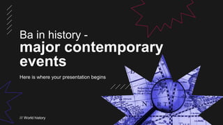 Here is where your presentation begins
Ba in history -
major contemporary
events
/// World history
 