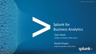 Copyright © 2016 Splunk Inc.
Splunk for
Business Analytics
Tyler Muth
Analytics Architect, Public Sector
Ramik Chopra
Analytics Specialist, Public Sector
 