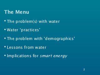 The Menu
 The problem(s) with water

 Water ‘practices’

 The problem with ‘demographics’

 Lessons from water

 Implications for smart energy


                                    2
 