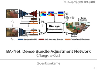 BA-Net: Dense Bundle Adjustment Network
C.Tang+, arXiv18
@denkiwakame
1
2018/09/29 3D勉強会@関東
 