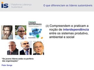 O que diferenciam os l í deres sustent á veis (2)  Compreendem e praticam a noção de  interdependência  entre os sistemas produtivo, ambiental e social “ Os jovens líderes estão na periferia das organizações” Peter Senge 