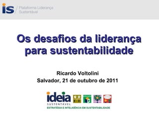 Os desafios da liderança para sustentabilidade Ricardo Voltolini Salvador, 21 de outubro de 2011 