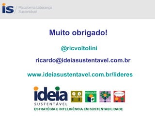 @ricvoltolini   [email_address] www.ideiasustentavel.com.br/lideres Muito obrigado! 